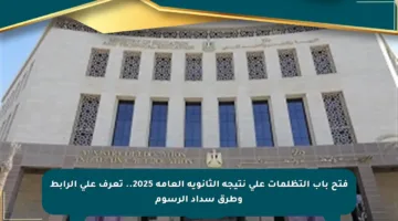 فتح باب التظلمات على نتيجة الثانوية العامة 2025.. تعرف على الرابط وطرق سداد الرسوم